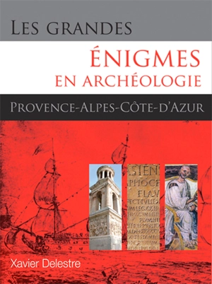 Les grandes énigmes en archéologie : Provence, Alpes et Côte d'Azur - Xavier Delestre