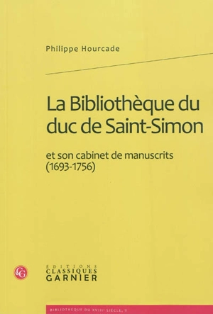 La bibliothèque du duc de Saint-Simon et son cabinet de manuscrits (1693-1756) - Philippe Hourcade