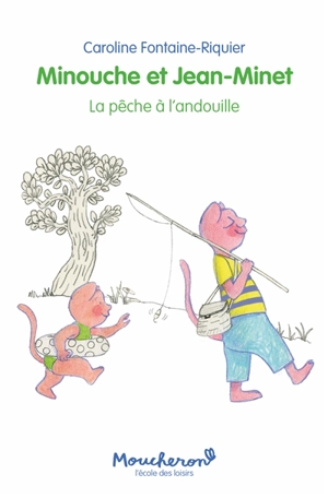 Minouche et Jean-Minet. La pêche à l'andouille - Caroline Fontaine-Riquier