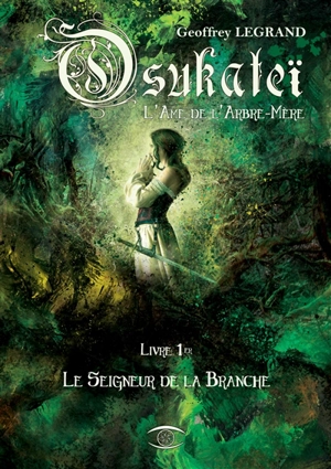 Osukateï, l'âme de l'arbre-mère. Vol. 1. Le seigneur de la branche - Geoffrey Legrand