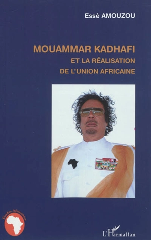 Mouammar Kadhafi et la réalisation de l'Union africaine - Essè Amouzou
