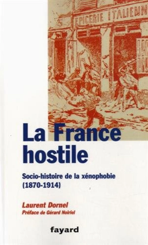 La France hostile : socio-histoire de la xénophobie : 1870-1914 - Laurent Dornel