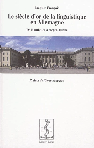 Le siècle d'or de la linguistique en Allemagne : de Humboldt à Meyer-Lübke - Jacques François