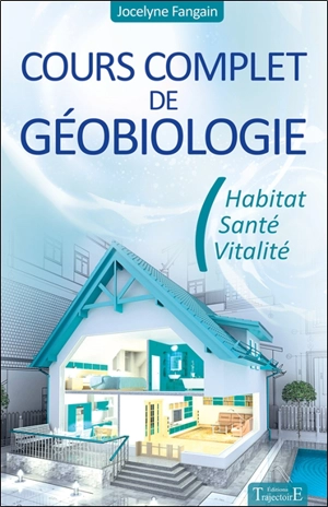 Cours complet de géobiologie : habitat, santé, vitalité - Jocelyne Fangain