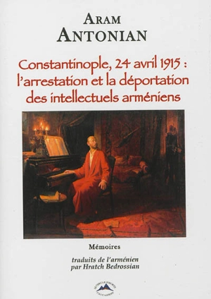 Constantinople, 24 avril 1915, l'arrestation et la déportation des intellectuels arméniens : mémoires - Aram Andonian