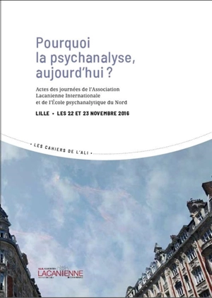 Pourquoi la psychanalyse, aujourd'hui ? : actes des journées de l'Association lacanienne internationale et de l'Ecole psychanalytique du Nord, Lille, les 22 et 23 novembre 2016 - Association lacanienne internationale. Journées (2016 ; Paris)