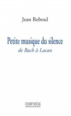 Petite musique du silence : de Bach à Lacan - Jean Reboul