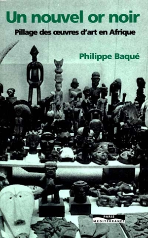 Un nouvel or noir : pillage des oeuvres d'art en Afrique - Philippe Baqué