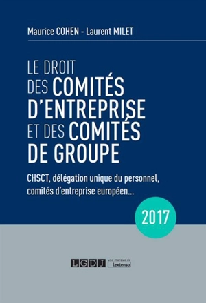Le droit des comités d'entreprise et des comités de groupe : CHSCT, délégation unique du personnel, comités d'entreprise européen... : 2017 - Maurice Cohen
