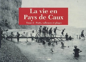 La vie en pays de Caux. Vol. 2. Ports, valleuses et plages - Laure Banse