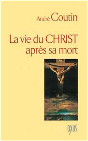 La vie du Christ après sa mort - André Coutin