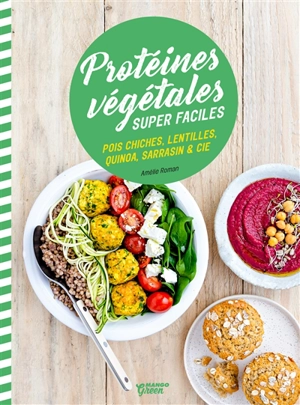 Protéines végétales super faciles : pois chiches, lentilles, quinoa, sarrasin & Cie - Amélie Roman