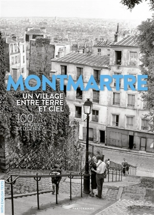 Montmartre : un village entre terre et ciel : 100 photos de légende