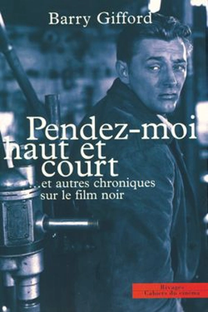 Pendez-moi haut et court... : et autres chroniques sur le film noir - Barry Gifford