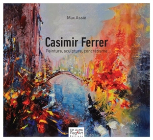 Casimir Ferrer : peinture, sculpture, concrétisme - Max Assié