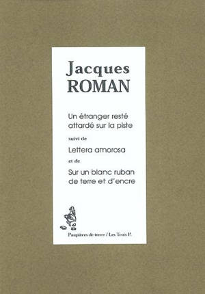 Un étranger resté attardé sur la piste. Lettera amorosa. Sur un blanc ruban de terre et d'encre - Jacques Roman