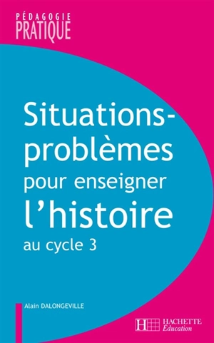 Situations-problèmes pour enseigner l'histoire au cycle 3 - Alain Dalongeville