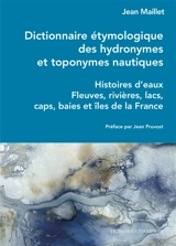 Dictionnaire étymologique des hydronymes et toponymes nautiques : histoires d'eaux : fleuves, rivières, lacs, caps, baies et îles de la France - Jean Maillet