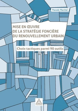 Mise en oeuvre de la stratégie foncière du renouvellement urbain : choix tactiques parmi 90 outils - Pascale Marchal