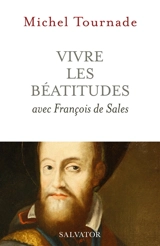 Vivre les Béatitudes avec François de Sales - Michel Tournade