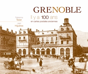 Grenoble : il y a 100 ans : en cartes postales anciennes - Fabienne Texier