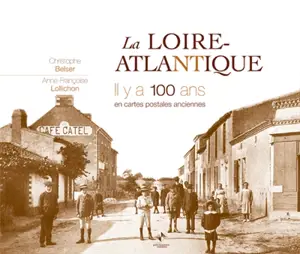 La Loire-Atlantique, il y a 100 ans : en cartes postales anciennes - Christophe Belser