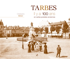 Tarbes, il y a 100 ans : en cartes postales anciennes - Christophe Belser