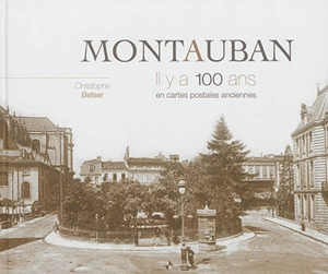 Montauban, il y a 100 ans : en cartes postales anciennes - Christophe Belser