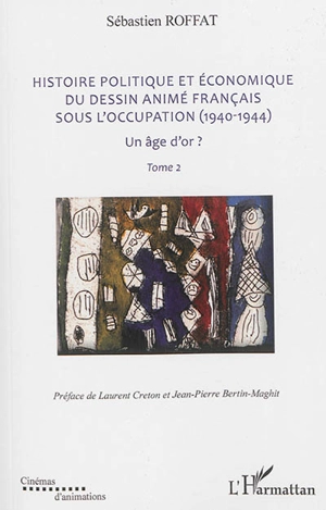 Histoire politique et économique du dessin animé français sous l'Occupation (1940-1944) : un âge d'or ? - Sébastien Roffat