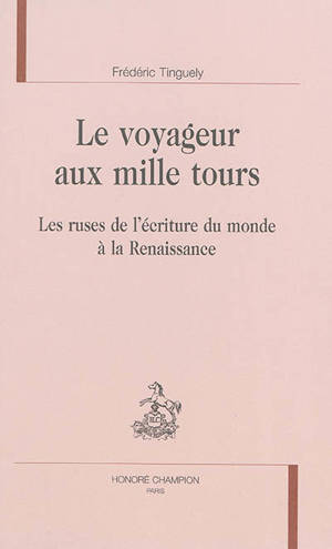 Le voyageur aux mille tours : les ruses de l'écriture du monde à la Renaissance - Frédéric Tinguely