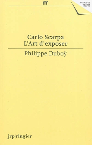Carlo Scarpa, l'art d'exposer : une anthologie d'écrits et de déclarations de Carlo Scarpa : une expographie commentée de ses réalisations muséographiques - Carlo Scarpa