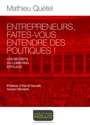 Entrepreneurs, faites-vous entendre des politiques ! : les secrets du lobbying efficace - Maurice Quétel