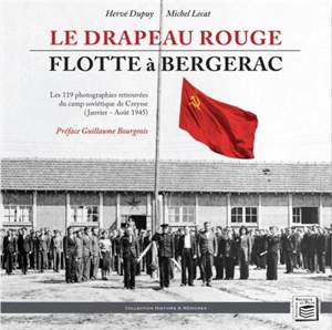 Le drapeau rouge flotte à Bergerac : les 119 photographies retrouvées du camp soviétique de Creysse (janvier-août 1945) - Hervé Dupuy