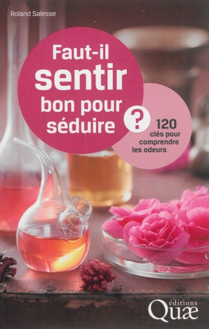 Faut-il sentir bon pour séduire ? : 120 clés pour comprendre les odeurs - Roland Salesse