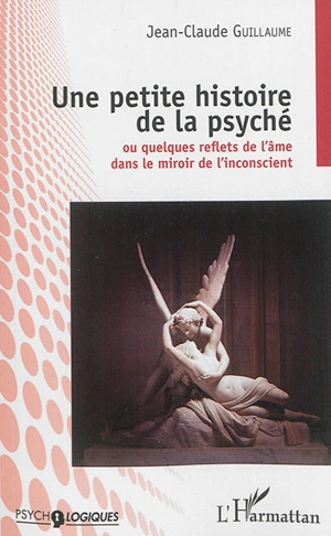 Une petite histoire de la psyché ou Quelques reflets de l'âme dans le miroir de l'inconscient - Jean-Claude Guillaume