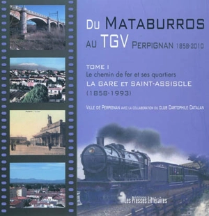 Du Mataburros au TGV : Perpignan, 1858-2010. Vol. 1. Le chemin de fer et ses quartiers : la gare et Saint-Assiscle (1858-1993) - Michelle Pernelle