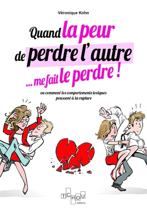 Quand la peur de perdre l'autre... me le fait perdre ! ou Comment les comportements toxiques poussent à la rupture - Véronique Kohn