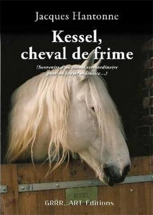 Kessel, cheval de frime : souvenirs d'un cheval extraordinaire pour un écuyer ordinaire... - Jacques Hantonne