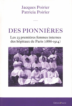 Des pionnières : les 23 premières femmes internes des hôpitaux de Paris (1886-1914) - Jacques Poirier