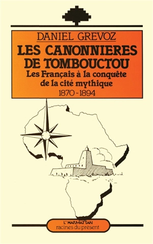 Les Canonnières de Tombouctou : les Français à la conquête de la cité mythique, 1870-1894 - Daniel Grévoz