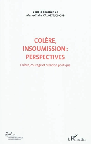 Colère, courage, création politique. Vol. 7. Colère, insoumission : perspectives : actes du Colloque international de théorie politique : Université de Lausanne, Institut d'études politiques et internationales, 23-24-25 avril 2010 - Colloque international de théorie politique (2010 ; Lausanne, Suisse)