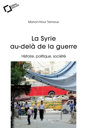 La Syrie au-delà de la guerre : histoire, politique, société - Manon-Nour Tannous