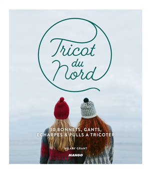 Tricot du Nord : 30 bonnets, gants, écharpes & pulls à tricoter - Hilary Grant