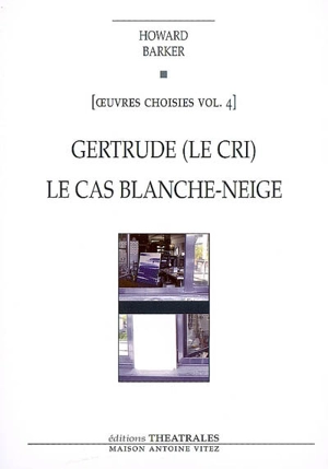 Oeuvres choisies. Vol. 4. Gertrude : le cri. Le cas Blanche-Neige : comment le savoir vient aux jeunes filles - Howard Barker