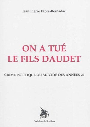 On a tué le fils Daudet : crime politique ou suicide des années 20 - Jean-Pierre Fabre-Bernadac