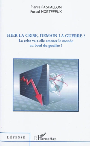 Hier la crise, demain la guerre ? : la crise va-t-elle amener le monde au bord du gouffre ? - Pierre Pascallon