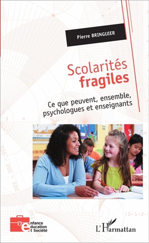 Scolarités fragiles : ce que peuvent, ensemble, psychologues et enseignants - Pierre Bringuier
