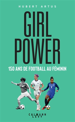 Girl power : 150 ans de football au féminin - Hubert Artus