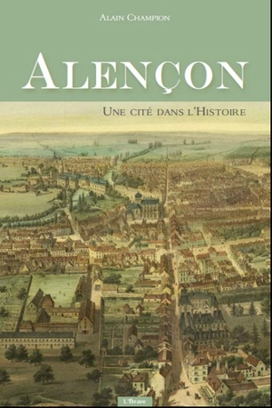 Alençon, une cité dans l'histoire - Alain Champion