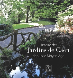 Histoire des jardins de Caen depuis le Moyen Age - Jean-Marc Dupuis